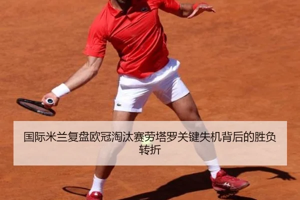 国际米兰复盘欧冠淘汰赛劳塔罗关键失机背后的胜负转折