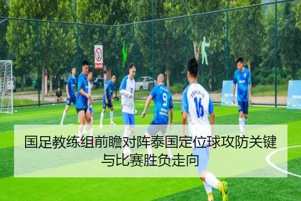国足教练组前瞻对阵泰国定位球攻防关键与比赛胜负走向