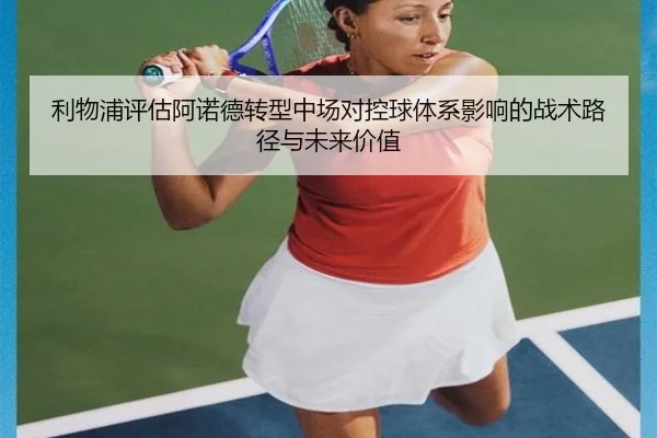 利物浦评估阿诺德转型中场对控球体系影响的战术路径与未来价值