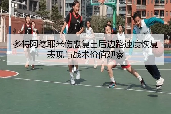 多特阿德耶米伤愈复出后边路速度恢复表现与战术价值观察