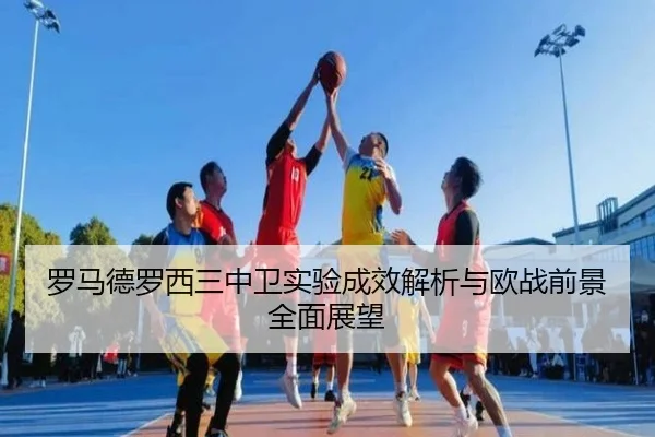罗马德罗西三中卫实验成效解析与欧战前景全面展望