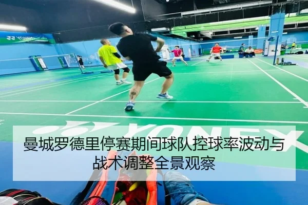 曼城罗德里停赛期间球队控球率波动与战术调整全景观察